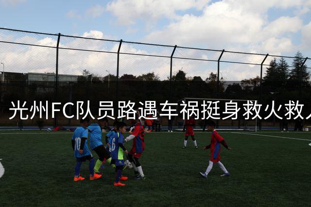 光州FC队员路遇车祸挺身救火救人，获K联盟表彰在望